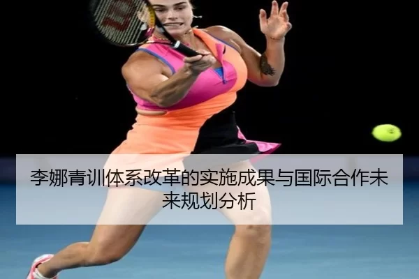 李娜青训体系改革的实施成果与国际合作未来规划分析