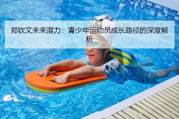 郑钦文未来潜力：青少年运动员成长路径的深度解析